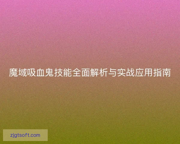 魔域吸血鬼技能全面解析与实战应用指南