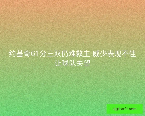 约基奇61分三双仍难救主 威少表现不佳让球队失望