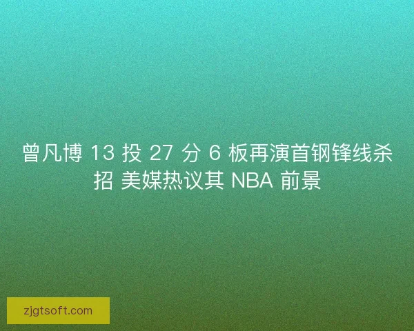 曾凡博 13 投 27 分 6 板再演首钢锋线杀招 美媒热议其 NBA 前景