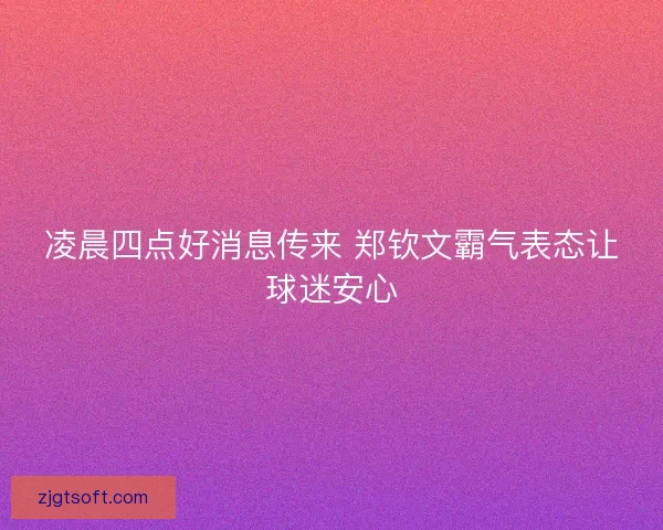 凌晨四点好消息传来 郑钦文霸气表态让球迷安心