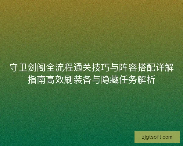 守卫剑阁全流程通关技巧与阵容搭配详解指南高效刷装备与隐藏任务解析