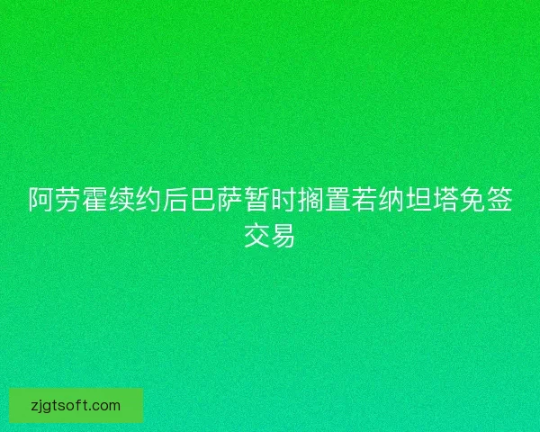 阿劳霍续约后巴萨暂时搁置若纳坦塔免签交易