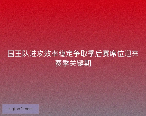 国王队进攻效率稳定争取季后赛席位迎来赛季关键期